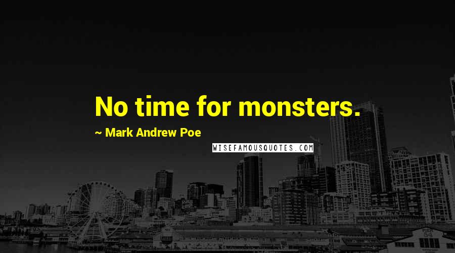 Mark Andrew Poe Quotes: No time for monsters.