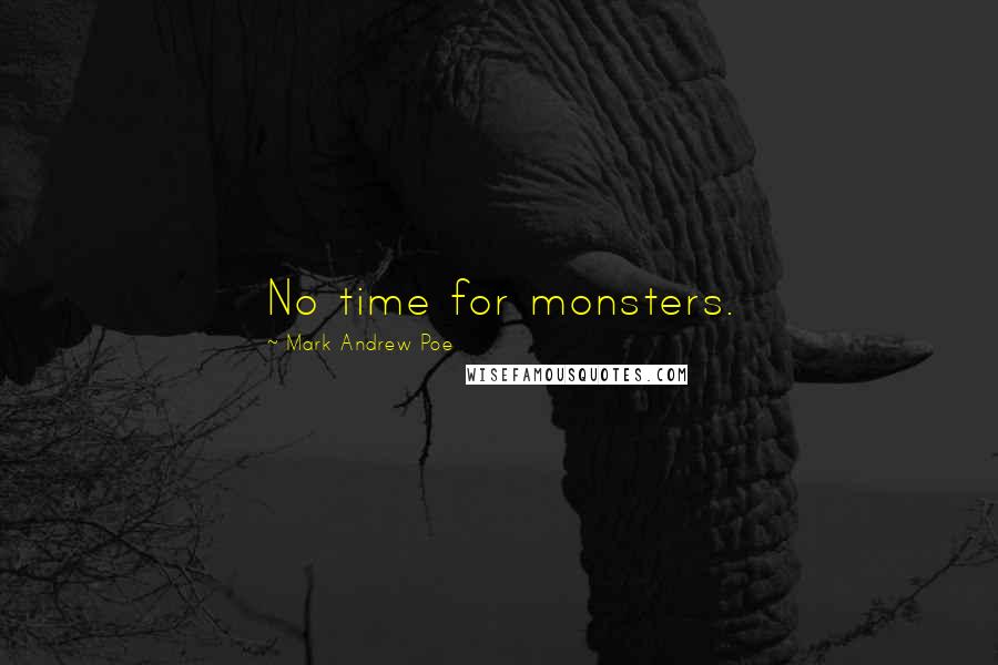 Mark Andrew Poe Quotes: No time for monsters.