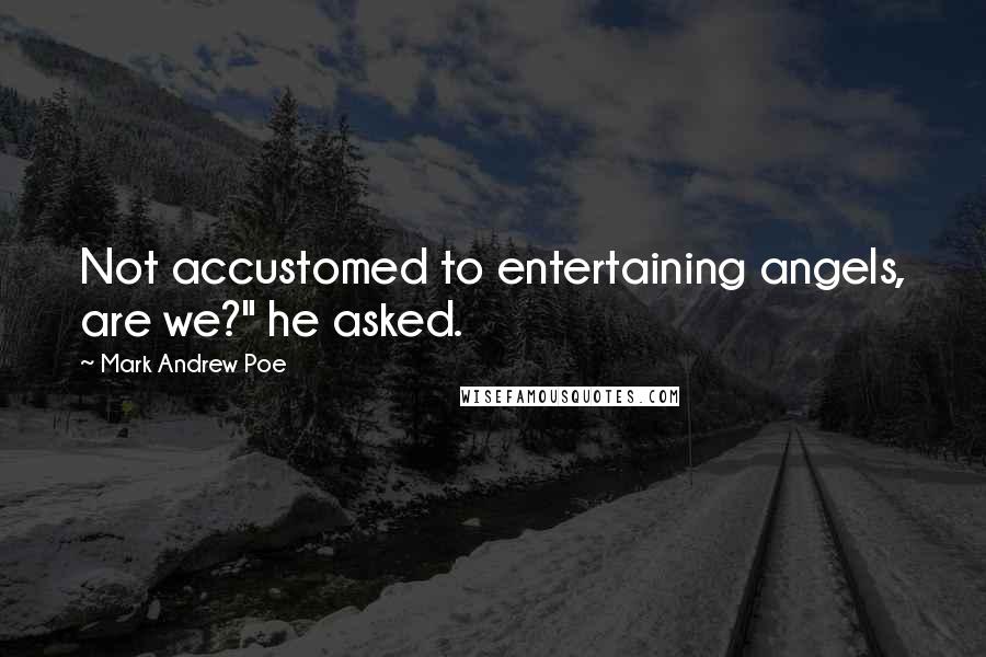 Mark Andrew Poe Quotes: Not accustomed to entertaining angels, are we?" he asked.