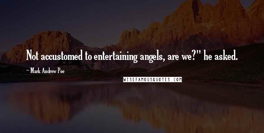 Mark Andrew Poe Quotes: Not accustomed to entertaining angels, are we?" he asked.