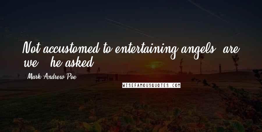 Mark Andrew Poe Quotes: Not accustomed to entertaining angels, are we?" he asked.