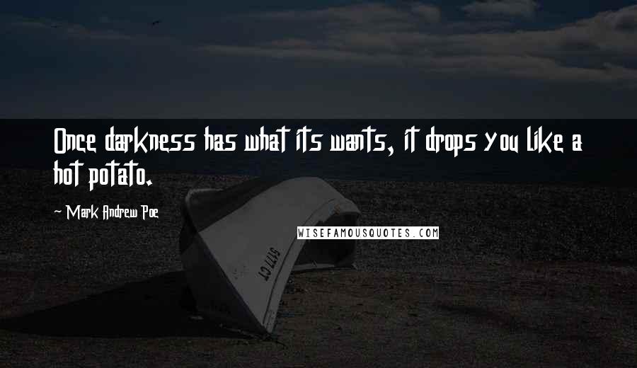 Mark Andrew Poe Quotes: Once darkness has what its wants, it drops you like a hot potato.