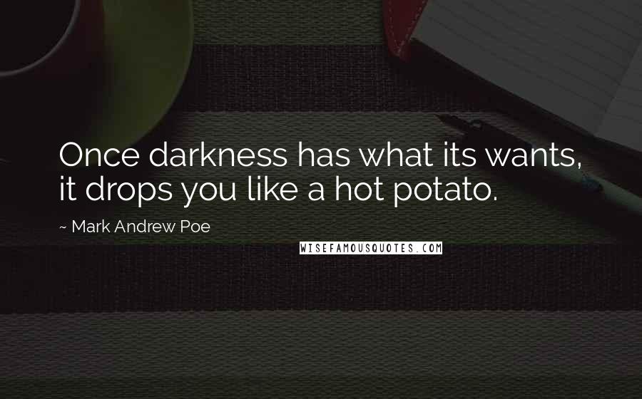 Mark Andrew Poe Quotes: Once darkness has what its wants, it drops you like a hot potato.