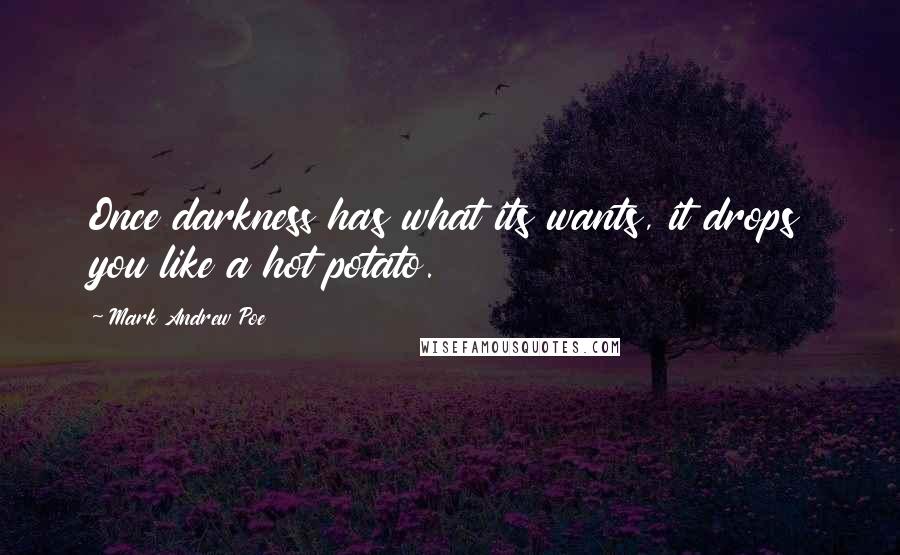Mark Andrew Poe Quotes: Once darkness has what its wants, it drops you like a hot potato.