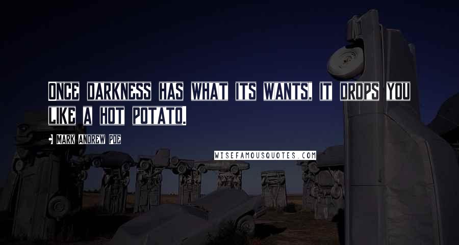 Mark Andrew Poe Quotes: Once darkness has what its wants, it drops you like a hot potato.