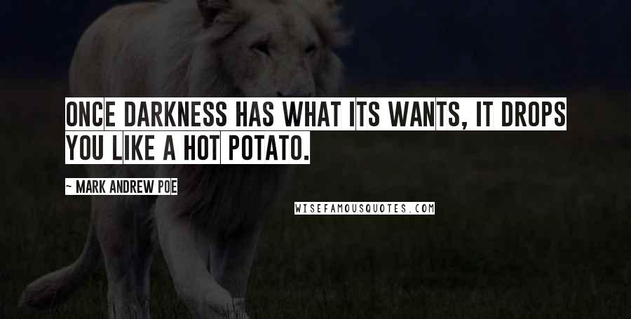 Mark Andrew Poe Quotes: Once darkness has what its wants, it drops you like a hot potato.