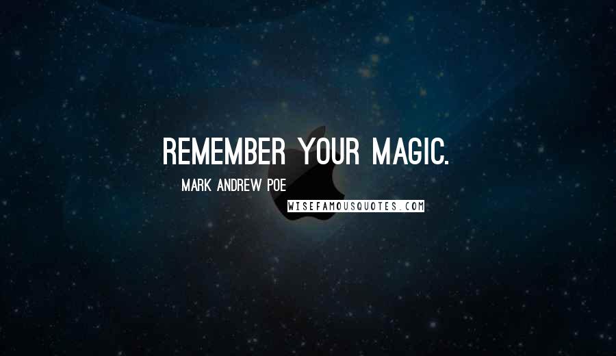 Mark Andrew Poe Quotes: Remember your magic.