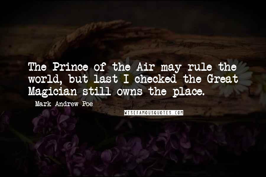Mark Andrew Poe Quotes: The Prince of the Air may rule the world, but last I checked the Great Magician still owns the place.