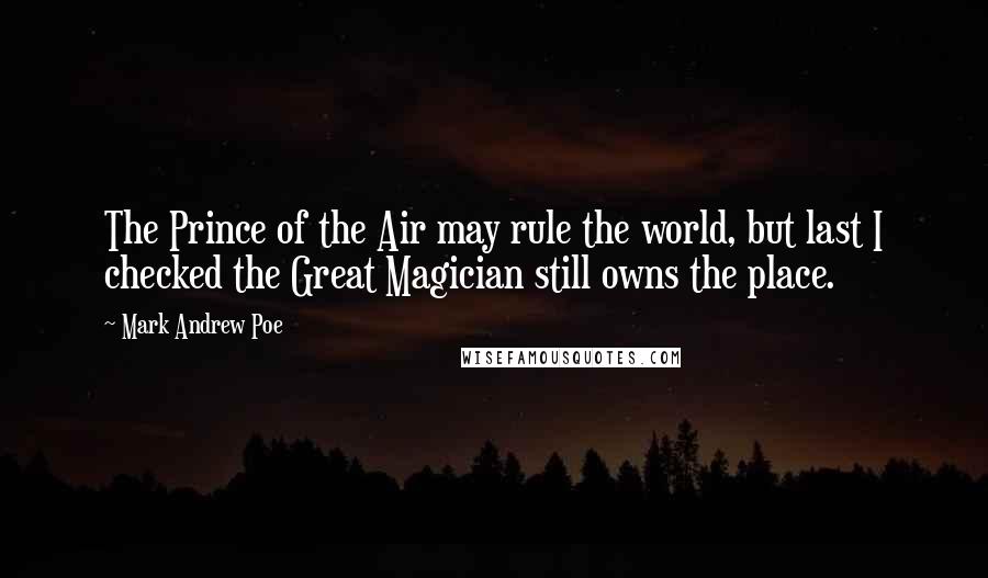Mark Andrew Poe Quotes: The Prince of the Air may rule the world, but last I checked the Great Magician still owns the place.