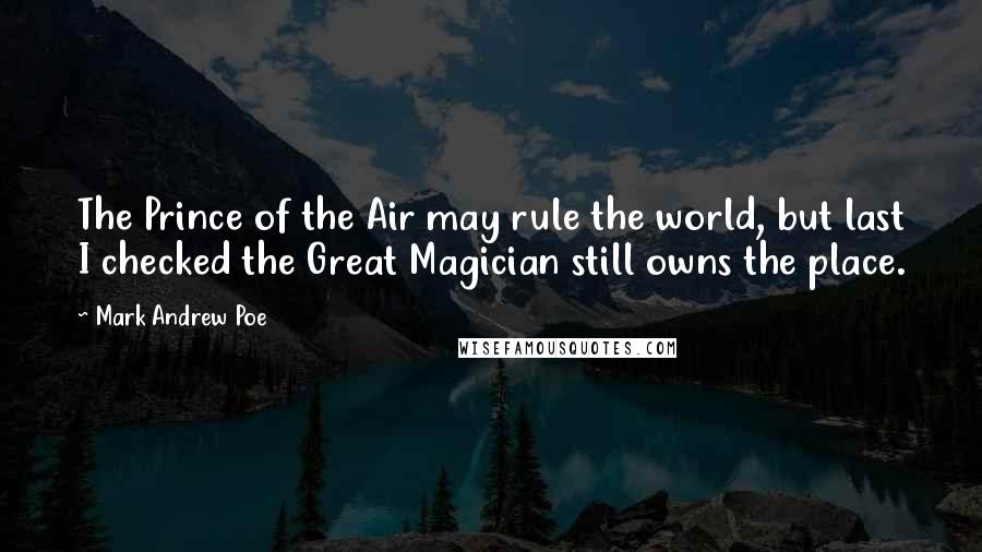 Mark Andrew Poe Quotes: The Prince of the Air may rule the world, but last I checked the Great Magician still owns the place.