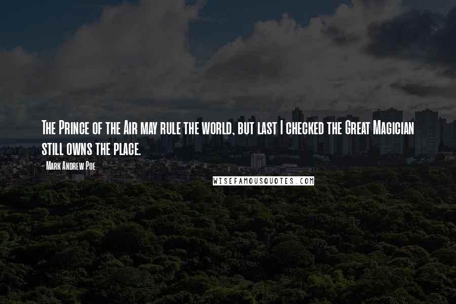 Mark Andrew Poe Quotes: The Prince of the Air may rule the world, but last I checked the Great Magician still owns the place.