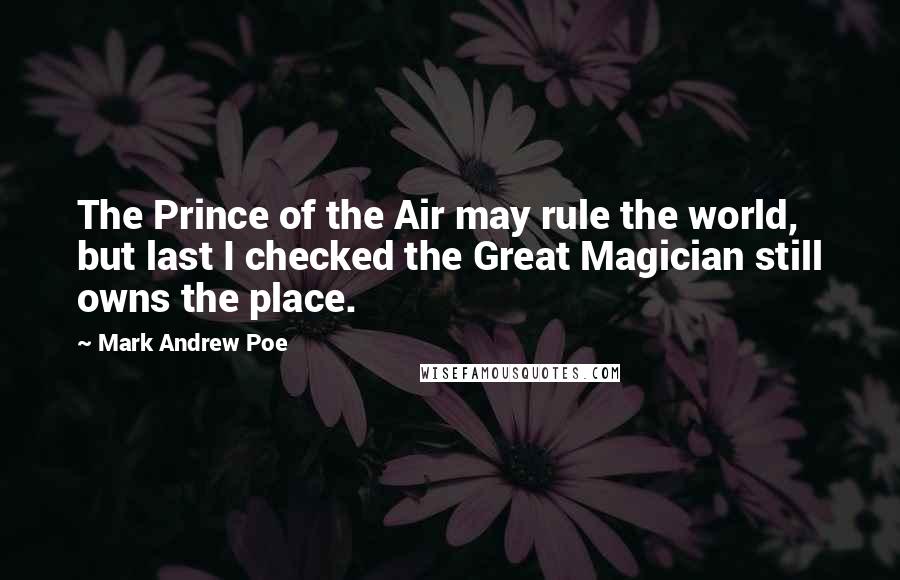 Mark Andrew Poe Quotes: The Prince of the Air may rule the world, but last I checked the Great Magician still owns the place.