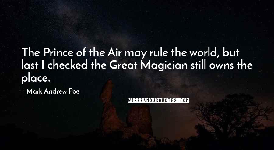 Mark Andrew Poe Quotes: The Prince of the Air may rule the world, but last I checked the Great Magician still owns the place.