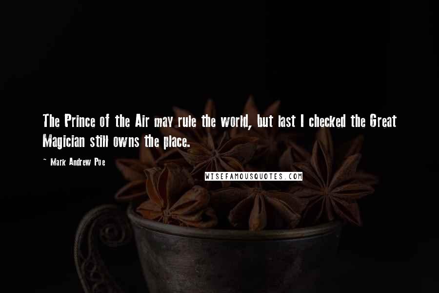 Mark Andrew Poe Quotes: The Prince of the Air may rule the world, but last I checked the Great Magician still owns the place.