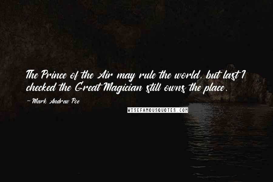 Mark Andrew Poe Quotes: The Prince of the Air may rule the world, but last I checked the Great Magician still owns the place.