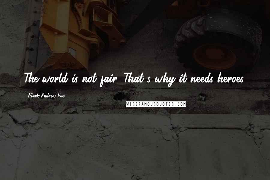 Mark Andrew Poe Quotes: The world is not fair. That's why it needs heroes.