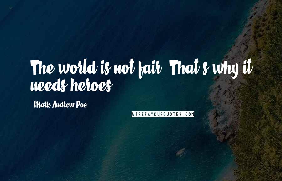 Mark Andrew Poe Quotes: The world is not fair. That's why it needs heroes.