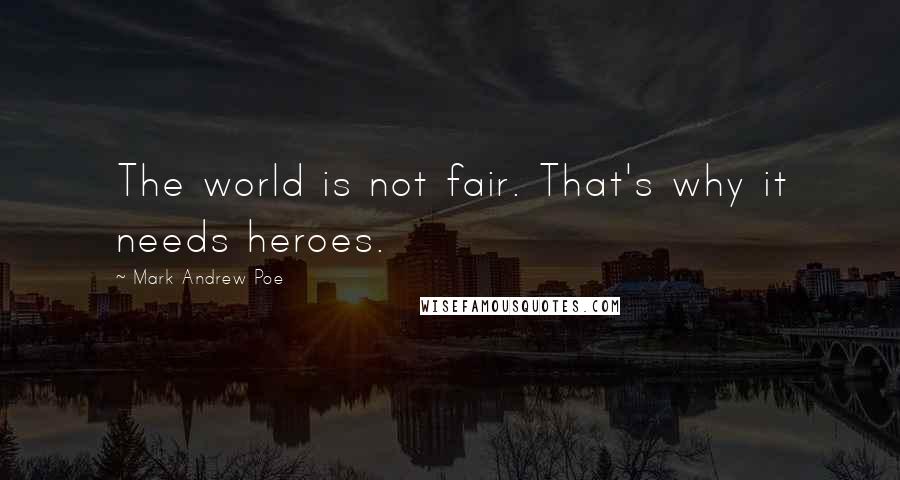 Mark Andrew Poe Quotes: The world is not fair. That's why it needs heroes.