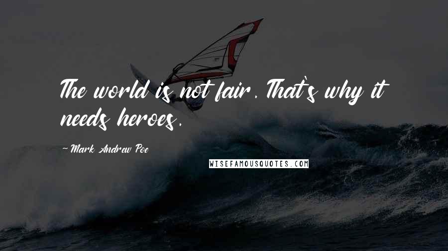 Mark Andrew Poe Quotes: The world is not fair. That's why it needs heroes.