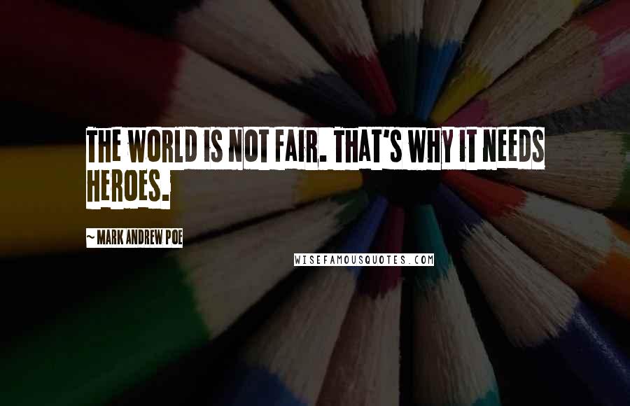 Mark Andrew Poe Quotes: The world is not fair. That's why it needs heroes.