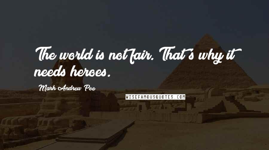Mark Andrew Poe Quotes: The world is not fair. That's why it needs heroes.
