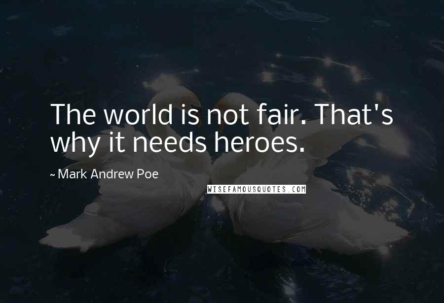 Mark Andrew Poe Quotes: The world is not fair. That's why it needs heroes.