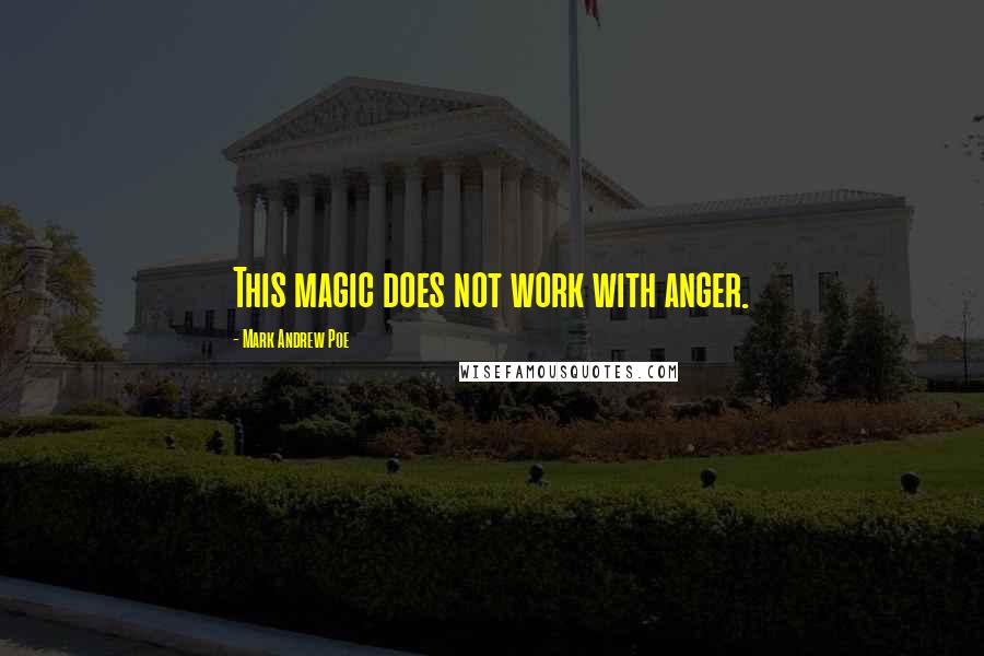 Mark Andrew Poe Quotes: This magic does not work with anger.