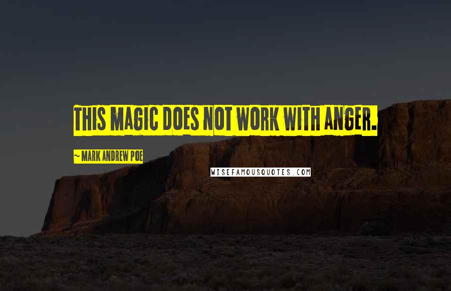 Mark Andrew Poe Quotes: This magic does not work with anger.