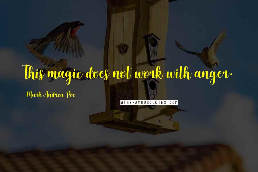 Mark Andrew Poe Quotes: This magic does not work with anger.