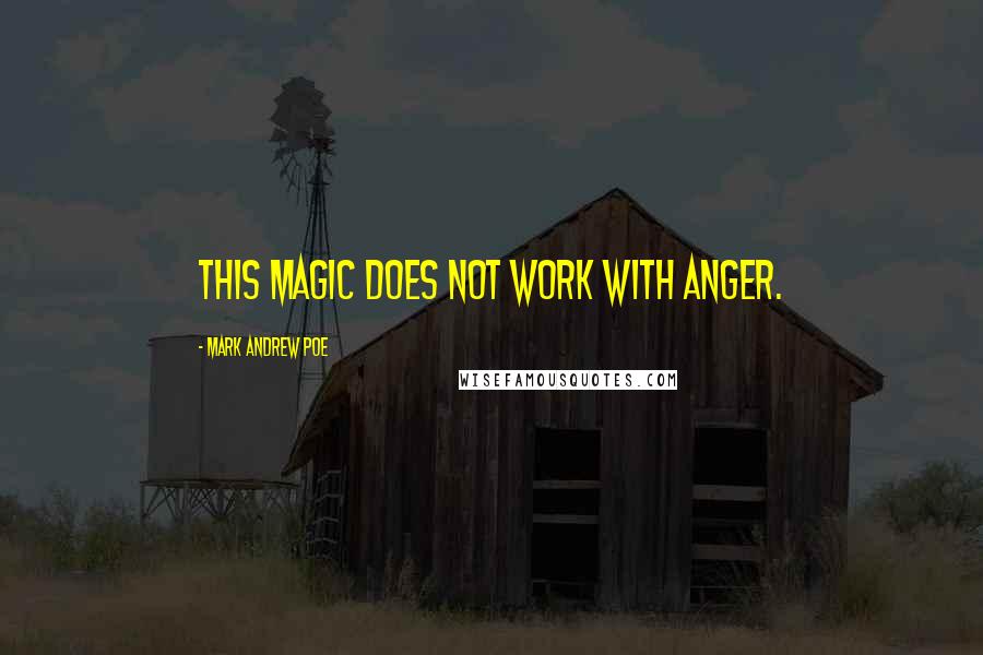 Mark Andrew Poe Quotes: This magic does not work with anger.