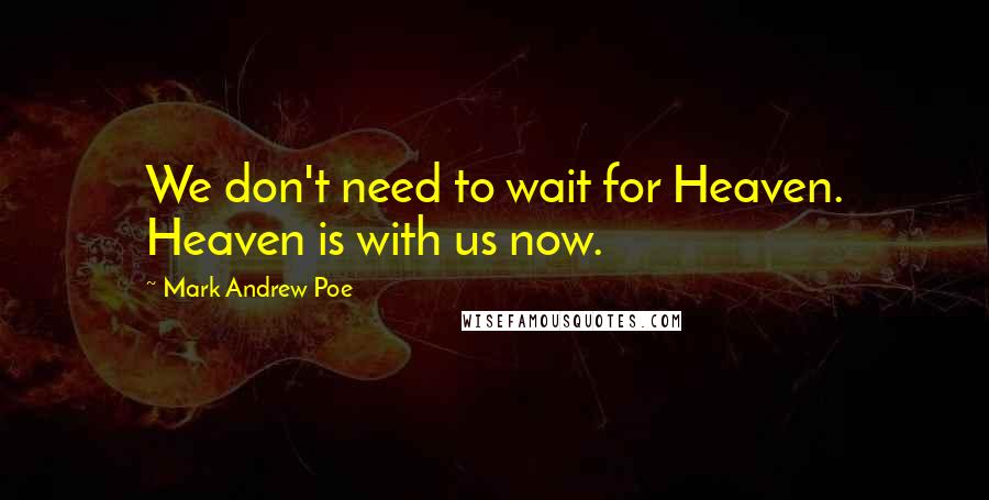 Mark Andrew Poe Quotes: We don't need to wait for Heaven. Heaven is with us now.