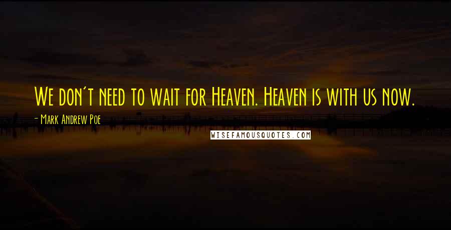 Mark Andrew Poe Quotes: We don't need to wait for Heaven. Heaven is with us now.