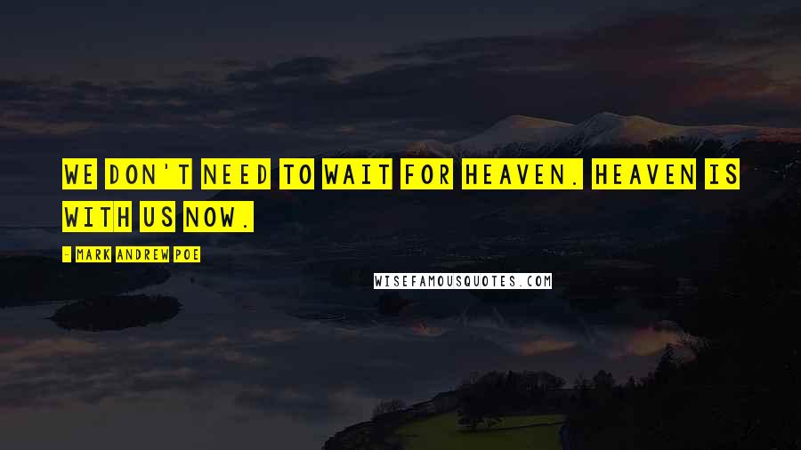 Mark Andrew Poe Quotes: We don't need to wait for Heaven. Heaven is with us now.