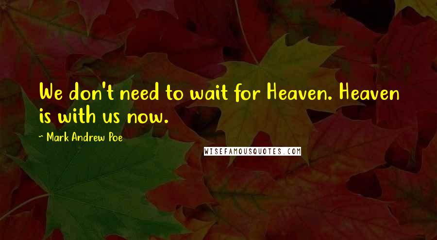 Mark Andrew Poe Quotes: We don't need to wait for Heaven. Heaven is with us now.