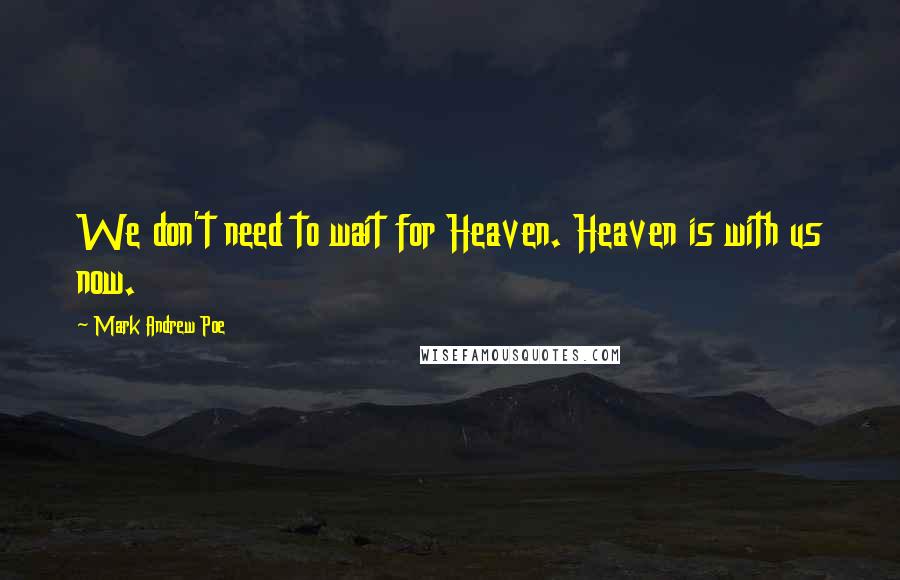 Mark Andrew Poe Quotes: We don't need to wait for Heaven. Heaven is with us now.