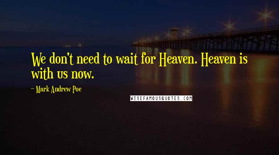 Mark Andrew Poe Quotes: We don't need to wait for Heaven. Heaven is with us now.