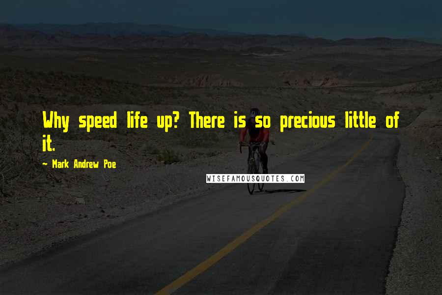 Mark Andrew Poe Quotes: Why speed life up? There is so precious little of it.