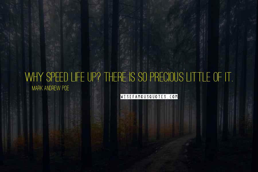 Mark Andrew Poe Quotes: Why speed life up? There is so precious little of it.