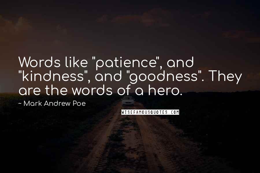 Mark Andrew Poe Quotes: Words like "patience", and "kindness", and "goodness". They are the words of a hero.