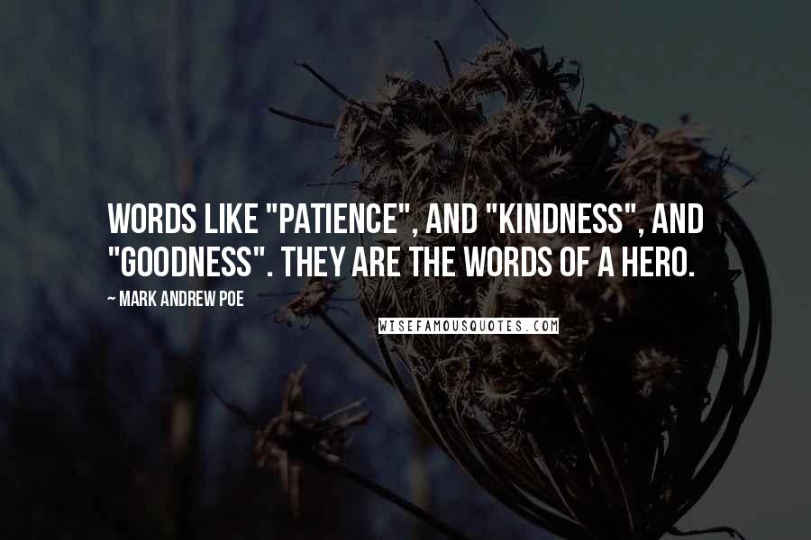 Mark Andrew Poe Quotes: Words like "patience", and "kindness", and "goodness". They are the words of a hero.