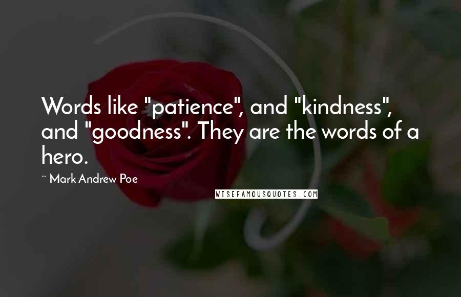 Mark Andrew Poe Quotes: Words like "patience", and "kindness", and "goodness". They are the words of a hero.