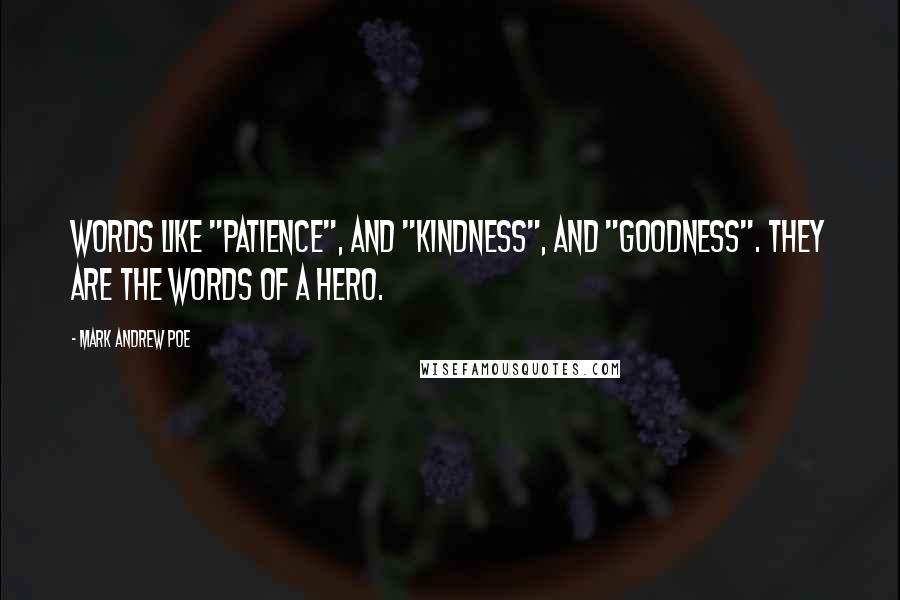 Mark Andrew Poe Quotes: Words like "patience", and "kindness", and "goodness". They are the words of a hero.