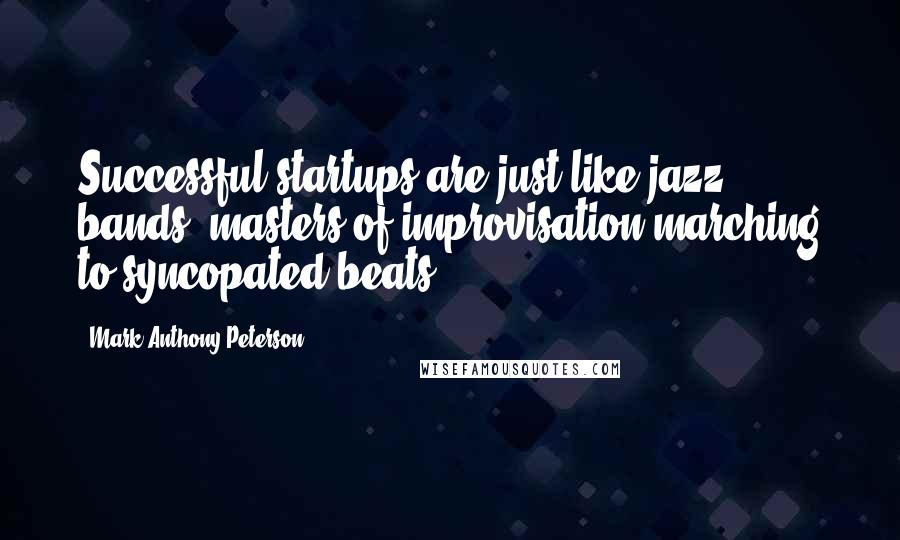 Mark Anthony Peterson Quotes: Successful startups are just like jazz bands, masters of improvisation marching to syncopated beats