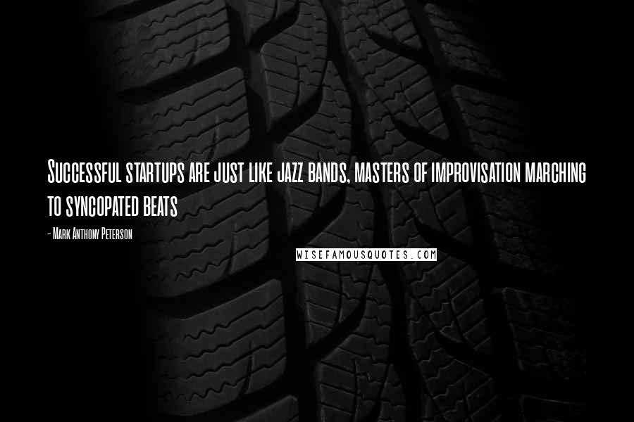 Mark Anthony Peterson Quotes: Successful startups are just like jazz bands, masters of improvisation marching to syncopated beats