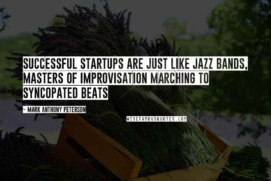 Mark Anthony Peterson Quotes: Successful startups are just like jazz bands, masters of improvisation marching to syncopated beats