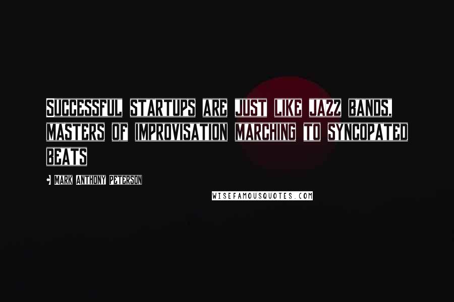 Mark Anthony Peterson Quotes: Successful startups are just like jazz bands, masters of improvisation marching to syncopated beats