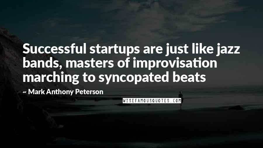 Mark Anthony Peterson Quotes: Successful startups are just like jazz bands, masters of improvisation marching to syncopated beats