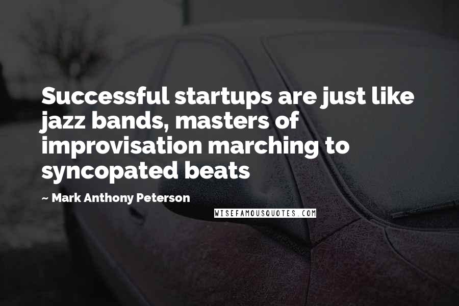 Mark Anthony Peterson Quotes: Successful startups are just like jazz bands, masters of improvisation marching to syncopated beats