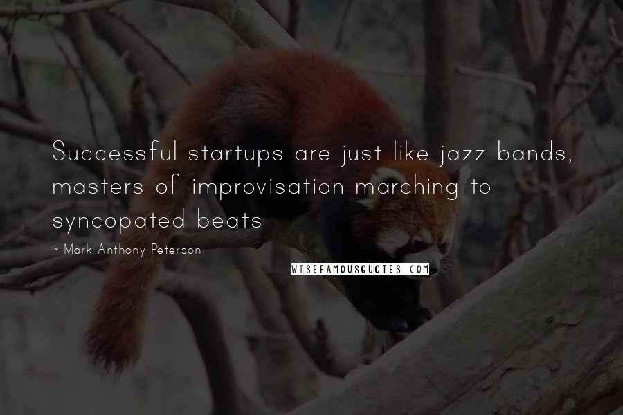 Mark Anthony Peterson Quotes: Successful startups are just like jazz bands, masters of improvisation marching to syncopated beats