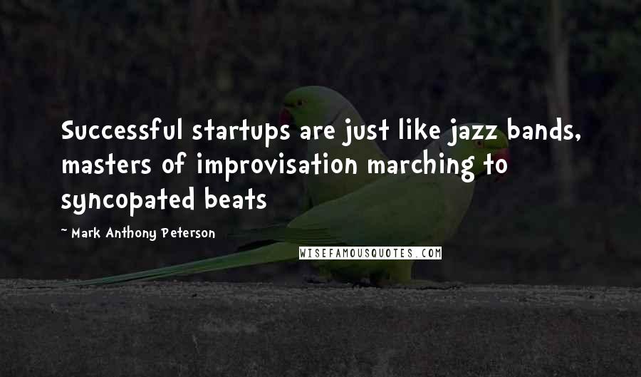 Mark Anthony Peterson Quotes: Successful startups are just like jazz bands, masters of improvisation marching to syncopated beats